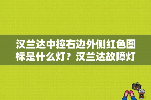 汉兰达中控右边外侧红色图标是什么灯？汉兰达故障灯标识大全-图1