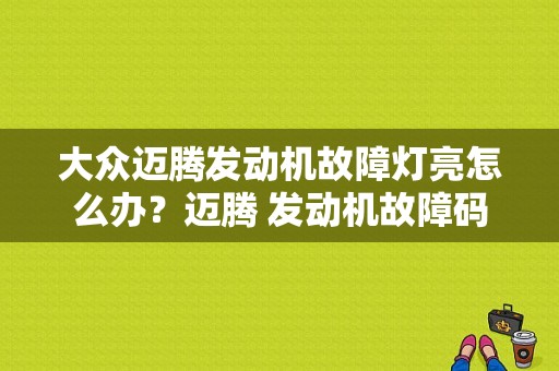 大众迈腾发动机故障灯亮怎么办？迈腾 发动机故障码-图1