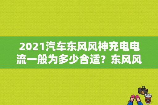 2021汽车东风风神充电电流一般为多少合适？东风风神故障码电机过电流-图1