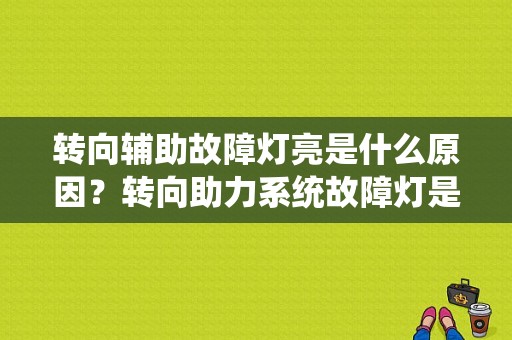 转向辅助故障灯亮是什么原因？转向助力系统故障灯是什么样子的-图1