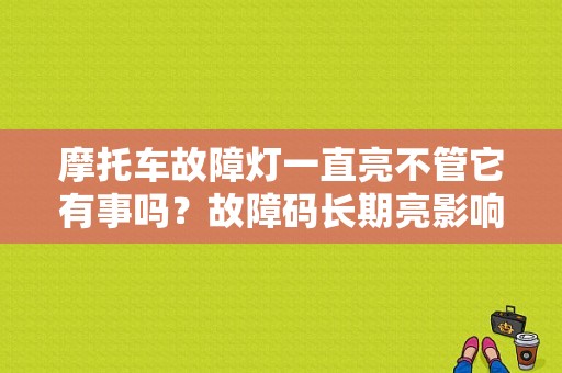 摩托车故障灯一直亮不管它有事吗？故障码长期亮影响什么-图1