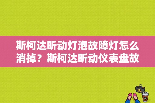 斯柯达昕动灯泡故障灯怎么消掉？斯柯达昕动仪表盘故障灯-图1