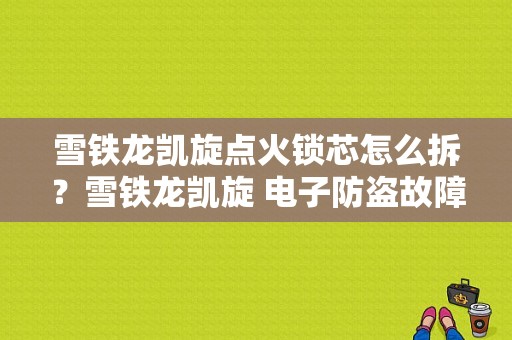 雪铁龙凯旋点火锁芯怎么拆？雪铁龙凯旋 电子防盗故障-图1