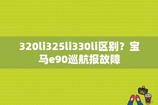 320li325li330li区别？宝马e90巡航报故障-图1