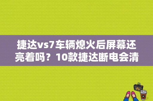捷达vs7车辆熄火后屏幕还亮着吗？10款捷达断电会清故障码吗-图1
