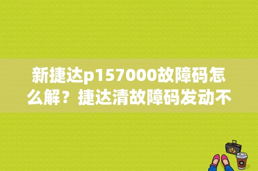 新捷达p157000故障码怎么解？捷达清故障码发动不了-图1