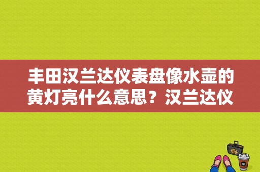 丰田汉兰达仪表盘像水壶的黄灯亮什么意思？汉兰达仪表故障灯图解-图1