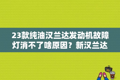 23款纯油汉兰达发动机故障灯消不了啥原因？新汉兰达 发动机故障灯-图1
