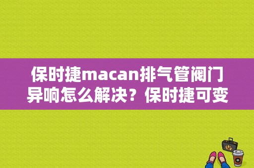 保时捷macan排气管阀门异响怎么解决？保时捷可变阀门故障-图1