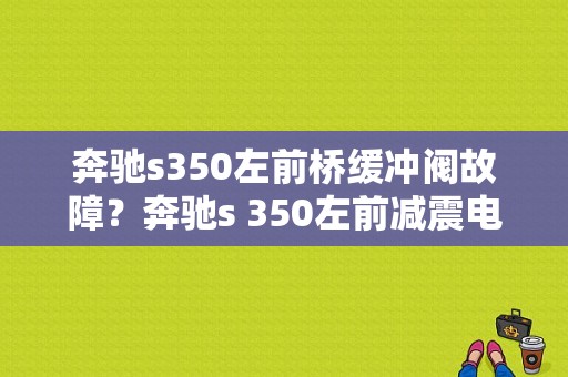 奔驰s350左前桥缓冲阀故障？奔驰s 350左前减震电磁阀故障-图2
