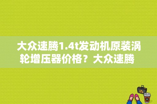 大众速腾1.4t发动机原装涡轮增压器价格？大众速腾 涡轮增压故障 费用-图1