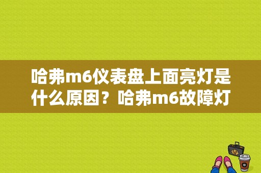 哈弗m6仪表盘上面亮灯是什么原因？哈弗m6故障灯大全-图1