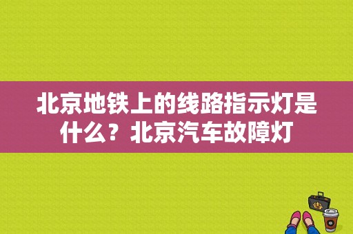 北京地铁上的线路指示灯是什么？北京汽车故障灯