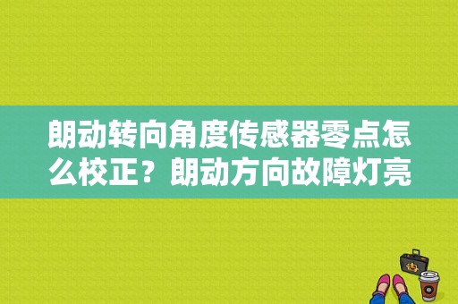 朗动转向角度传感器零点怎么校正？朗动方向故障灯亮了怎么回事-图1