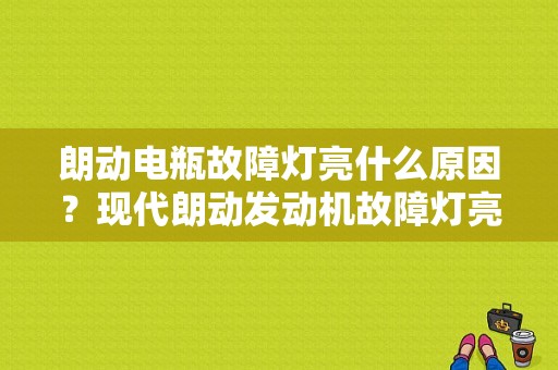 朗动电瓶故障灯亮什么原因？现代朗动发动机故障灯亮了一下-图1