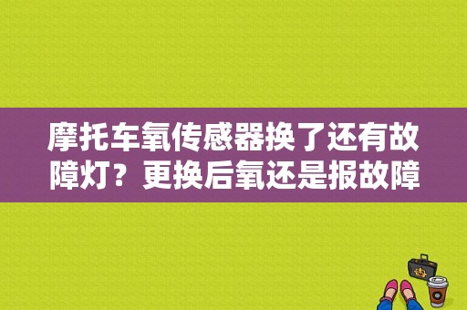 摩托车氧传感器换了还有故障灯？更换后氧还是报故障-图1
