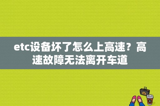 etc设备坏了怎么上高速？高速故障无法离开车道-图1