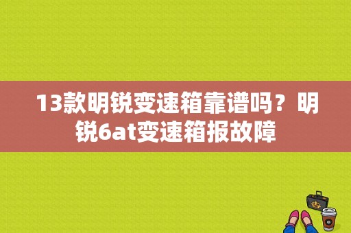 13款明锐变速箱靠谱吗？明锐6at变速箱报故障-图2