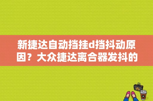新捷达自动挡挂d挡抖动原因？大众捷达离合器发抖的故障-图1