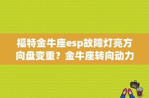 福特金牛座esp故障灯亮方向盘变重？金牛座转向动力故障-图1