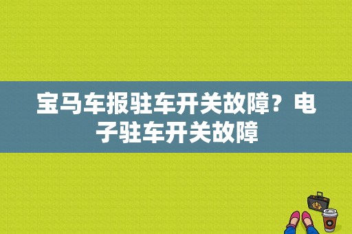 宝马车报驻车开关故障？电子驻车开关故障-图1