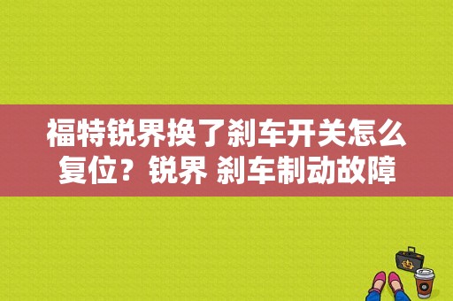 福特锐界换了刹车开关怎么复位？锐界 刹车制动故障-图1