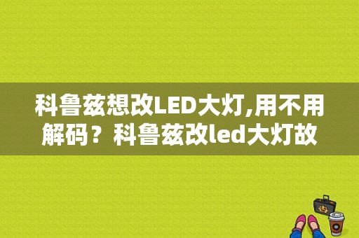 科鲁兹想改LED大灯,用不用解码？科鲁兹改led大灯故障灯亮-图1