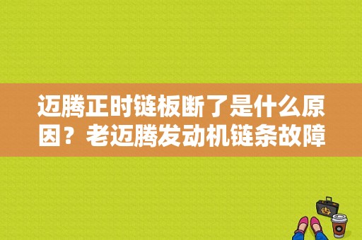 迈腾正时链板断了是什么原因？老迈腾发动机链条故障-图1