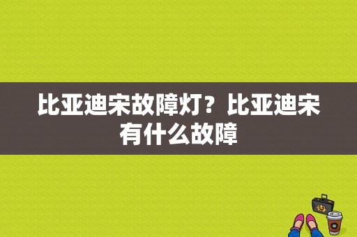 比亚迪宋故障灯？比亚迪宋有什么故障-图1