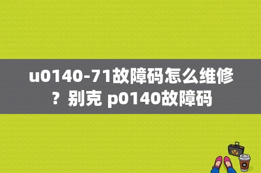 u0140-71故障码怎么维修？别克 p0140故障码-图1