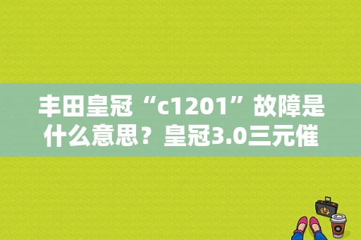 丰田皇冠“c1201”故障是什么意思？皇冠3.0三元催化故障-图1