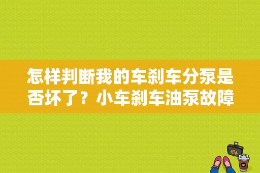 怎样判断我的车刹车分泵是否坏了？小车刹车油泵故障表现-图1