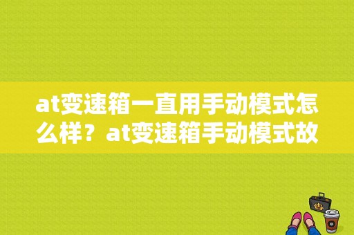 at变速箱一直用手动模式怎么样？at变速箱手动模式故障-图1