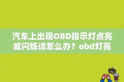 汽车上出现OBD指示灯点亮或闪烁该怎么办？obd灯亮的故障排除方法