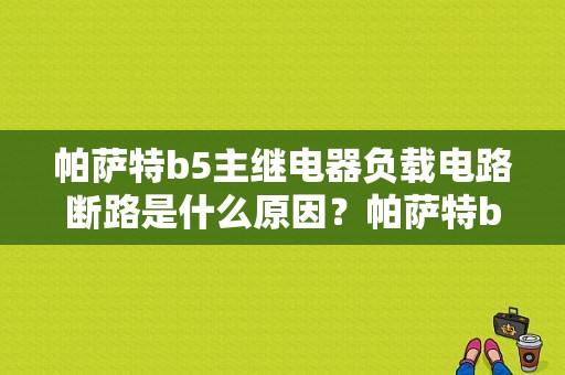 帕萨特b5主继电器负载电路断路是什么原因？帕萨特b5 1.8 电脑故障-图1