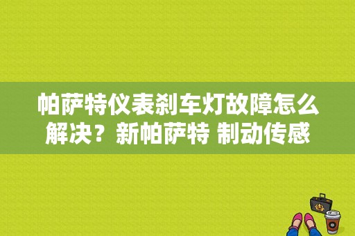 帕萨特仪表刹车灯故障怎么解决？新帕萨特 制动传感器故障-图1