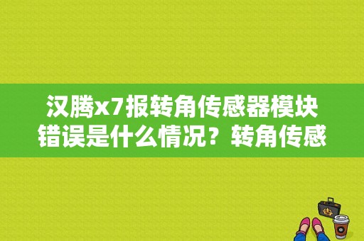 汉腾x7报转角传感器模块错误是什么情况？转角传感器坏了报什么故障码-图1