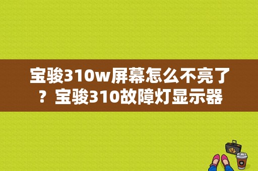 宝骏310w屏幕怎么不亮了？宝骏310故障灯显示器-图1