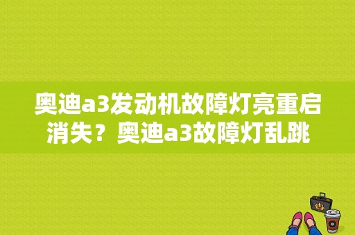 奥迪a3发动机故障灯亮重启消失？奥迪a3故障灯乱跳-图1