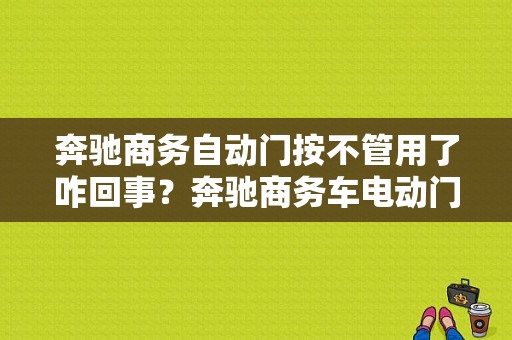 奔驰商务自动门按不管用了咋回事？奔驰商务车电动门故障-图1