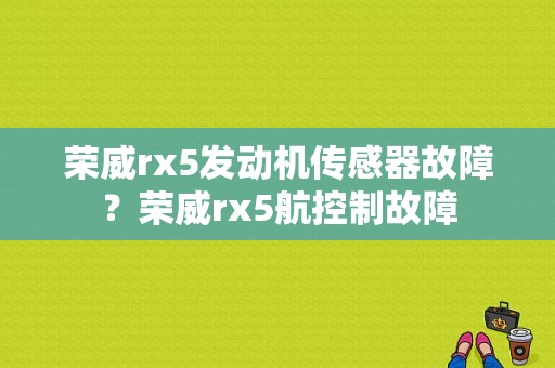荣威rx5发动机传感器故障？荣威rx5航控制故障-图1