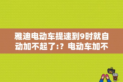 雅迪电动车提速到9时就自动加不起了:？电动车加不上电的故障-图1