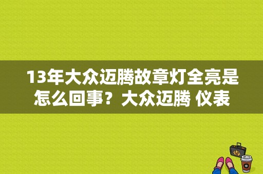 13年大众迈腾故章灯全亮是怎么回事？大众迈腾 仪表故障灯全亮-图1