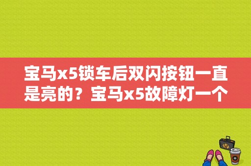 宝马x5锁车后双闪按钮一直是亮的？宝马x5故障灯一个车两个灯光-图1