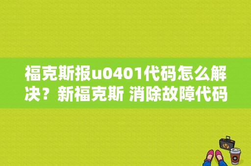 福克斯报u0401代码怎么解决？新福克斯 消除故障代码-图1