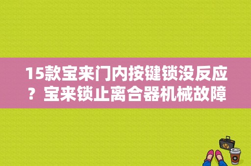 15款宝来门内按键锁没反应？宝来锁止离合器机械故障-图1
