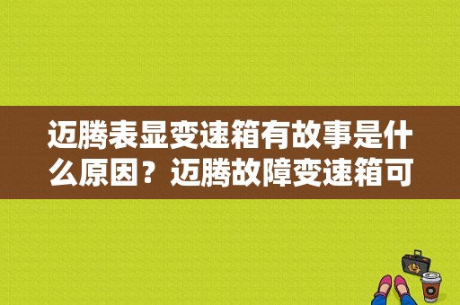 迈腾表显变速箱有故事是什么原因？迈腾故障变速箱可以继续行驶-图1