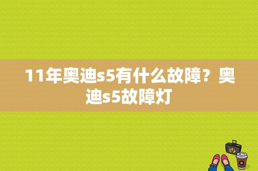 11年奥迪s5有什么故障？奥迪s5故障灯-图1