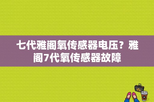 七代雅阁氧传感器电压？雅阁7代氧传感器故障-图1