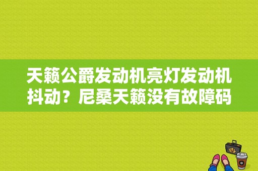 天籁公爵发动机亮灯发动机抖动？尼桑天籁没有故障码发动机抖动-图1